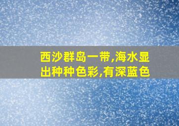 西沙群岛一带,海水显出种种色彩,有深蓝色