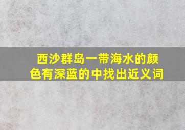 西沙群岛一带海水的颜色有深蓝的中找出近义词