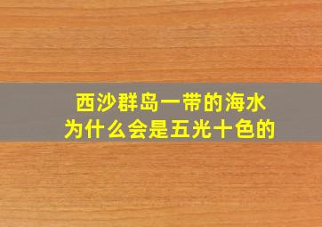 西沙群岛一带的海水为什么会是五光十色的