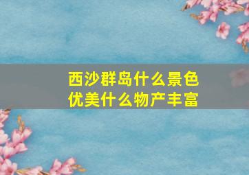 西沙群岛什么景色优美什么物产丰富