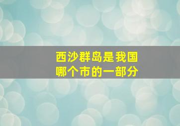 西沙群岛是我国哪个市的一部分