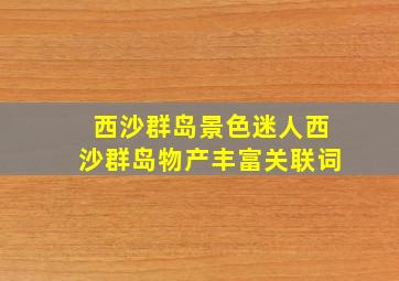 西沙群岛景色迷人西沙群岛物产丰富关联词