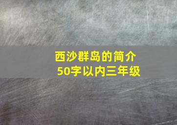 西沙群岛的简介50字以内三年级