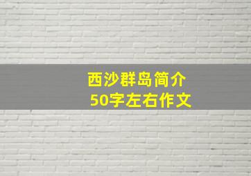 西沙群岛简介50字左右作文