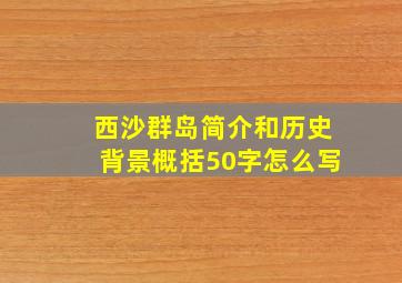 西沙群岛简介和历史背景概括50字怎么写