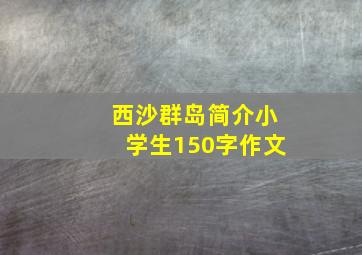 西沙群岛简介小学生150字作文