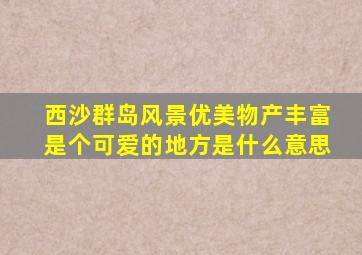 西沙群岛风景优美物产丰富是个可爱的地方是什么意思