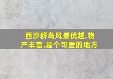 西沙群岛风景优越,物产丰富,是个可爱的地方