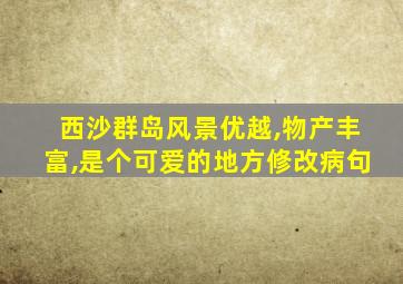 西沙群岛风景优越,物产丰富,是个可爱的地方修改病句