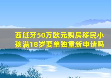 西班牙50万欧元购房移民小孩满18岁要单独重新申请吗