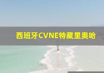 西班牙CVNE特藏里奥哈