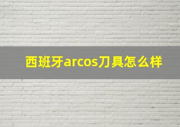 西班牙arcos刀具怎么样