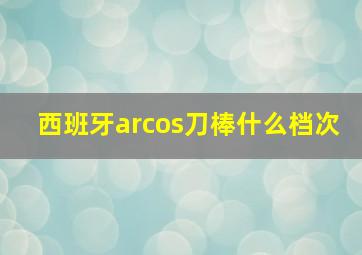 西班牙arcos刀棒什么档次