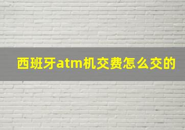 西班牙atm机交费怎么交的