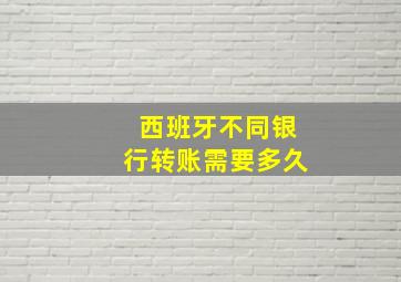 西班牙不同银行转账需要多久