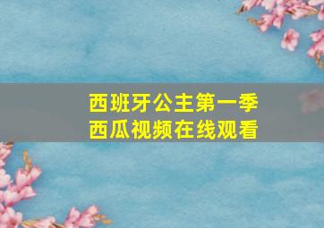 西班牙公主第一季西瓜视频在线观看