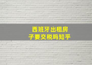 西班牙出租房子要交税吗知乎