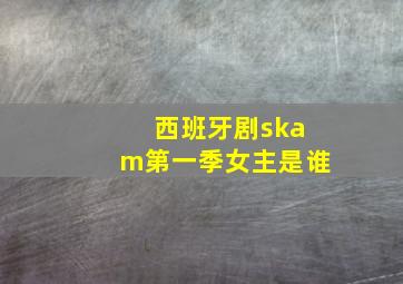 西班牙剧skam第一季女主是谁