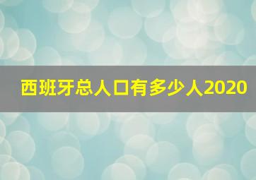 西班牙总人口有多少人2020