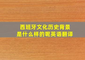 西班牙文化历史背景是什么样的呢英语翻译