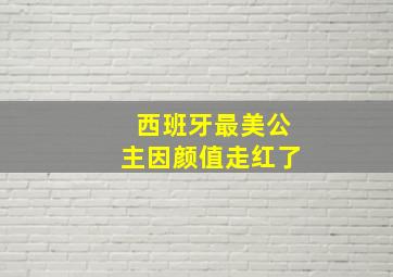 西班牙最美公主因颜值走红了