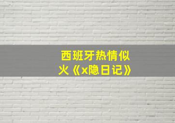 西班牙热情似火《x隐日记》