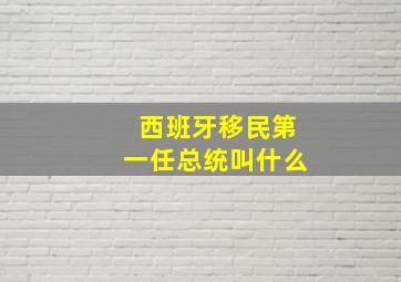 西班牙移民第一任总统叫什么