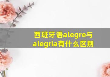 西班牙语alegre与alegria有什么区别