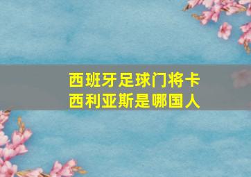 西班牙足球门将卡西利亚斯是哪国人