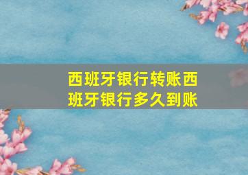 西班牙银行转账西班牙银行多久到账