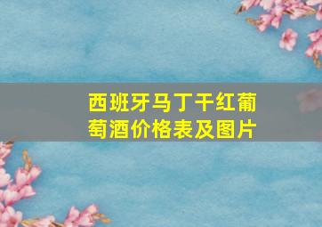 西班牙马丁干红葡萄酒价格表及图片