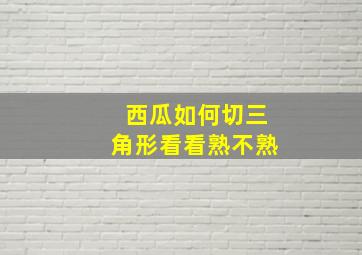 西瓜如何切三角形看看熟不熟