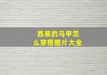 西装的马甲怎么穿搭图片大全