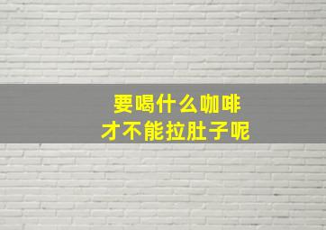 要喝什么咖啡才不能拉肚子呢