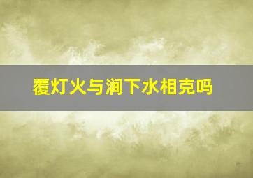 覆灯火与涧下水相克吗