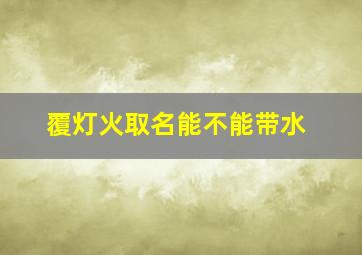 覆灯火取名能不能带水