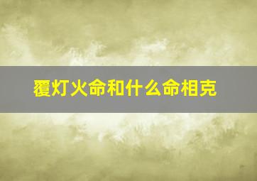 覆灯火命和什么命相克