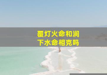 覆灯火命和涧下水命相克吗