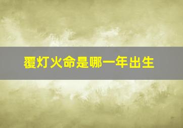 覆灯火命是哪一年出生