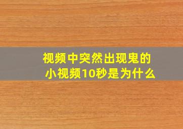 视频中突然出现鬼的小视频10秒是为什么