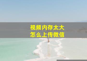 视频内存太大怎么上传微信