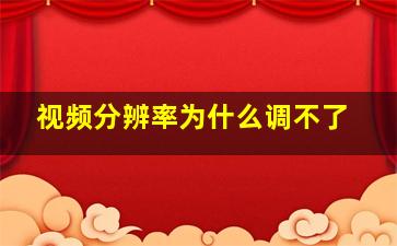 视频分辨率为什么调不了