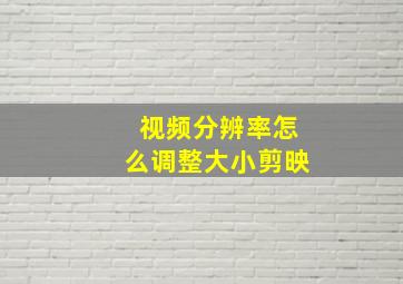 视频分辨率怎么调整大小剪映