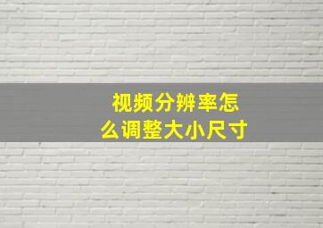 视频分辨率怎么调整大小尺寸