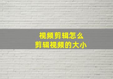 视频剪辑怎么剪辑视频的大小