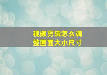 视频剪辑怎么调整画面大小尺寸