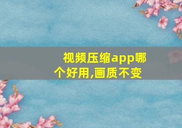 视频压缩app哪个好用,画质不变