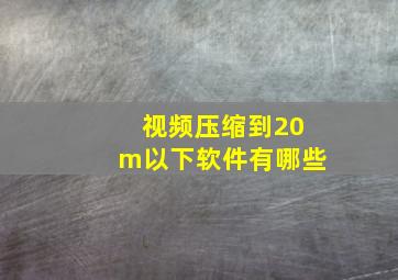 视频压缩到20m以下软件有哪些