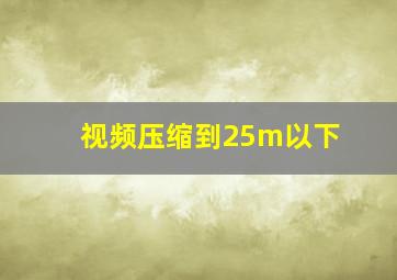 视频压缩到25m以下