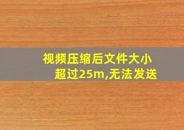 视频压缩后文件大小超过25m,无法发送